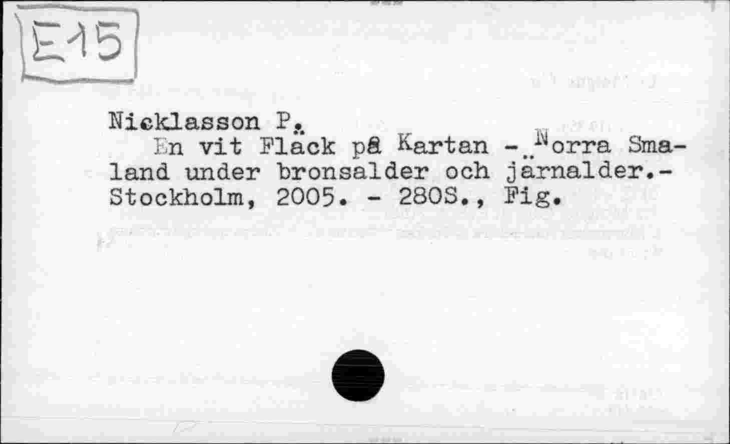 ﻿t?15
Nicklasson PA
En vit Fläck pâ Kartan -.."orra Sma land, under hronsalder och järnalder.-Stockholm, 2005. - 280S., Fig.